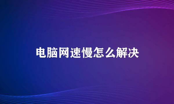 电脑网速慢怎么解决