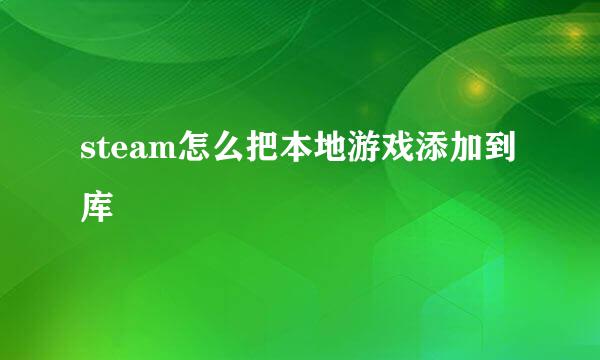 steam怎么把本地游戏添加到库