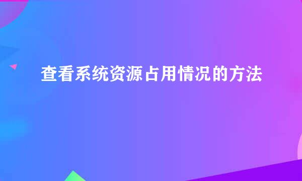 查看系统资源占用情况的方法