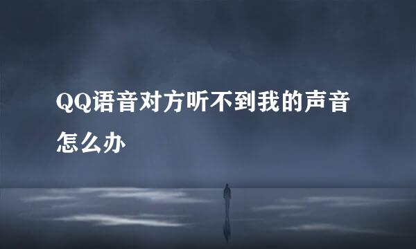 QQ语音对方听不到我的声音怎么办