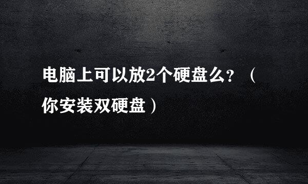 电脑上可以放2个硬盘么？（你安装双硬盘）