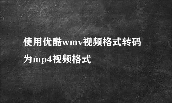 使用优酷wmv视频格式转码为mp4视频格式