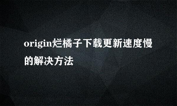 origin烂橘子下载更新速度慢的解决方法