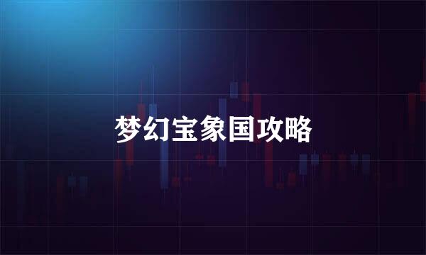 梦幻宝象国攻略
