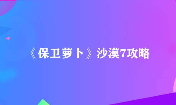 《保卫萝卜》沙漠7攻略