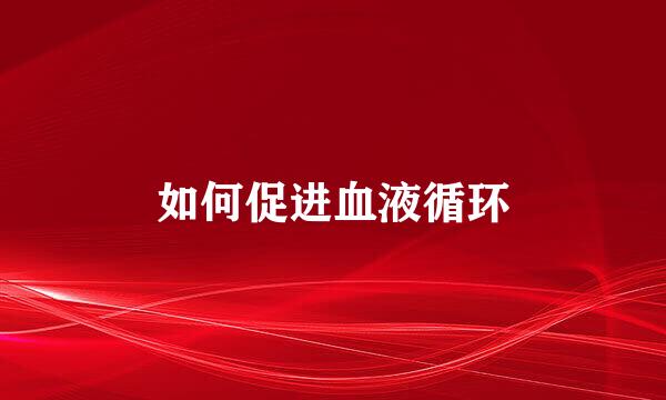 如何促进血液循环