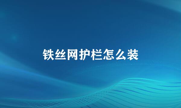 铁丝网护栏怎么装