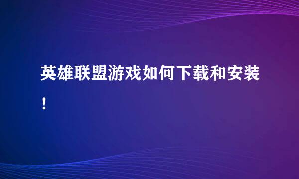 英雄联盟游戏如何下载和安装！
