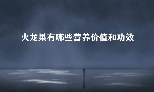 火龙果有哪些营养价值和功效