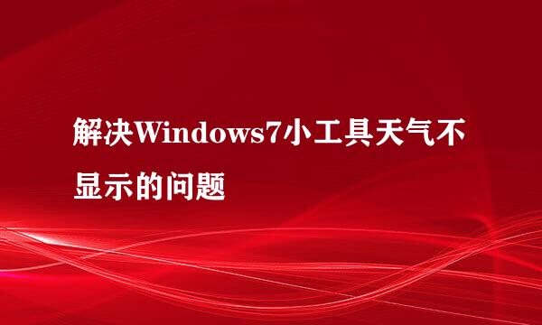 解决Windows7小工具天气不显示的问题