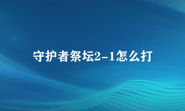 守护者祭坛2-1怎么打