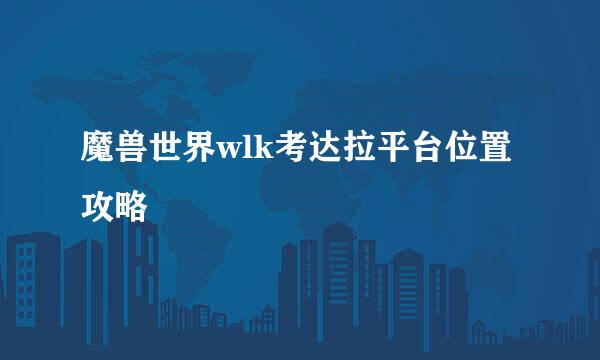 魔兽世界wlk考达拉平台位置攻略
