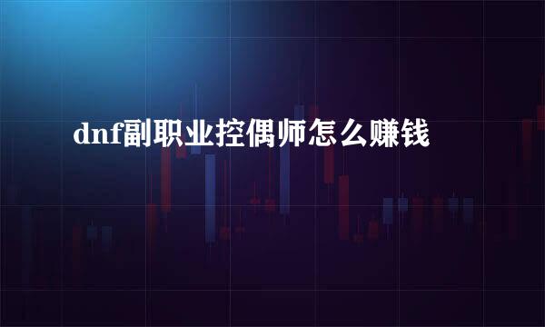 dnf副职业控偶师怎么赚钱