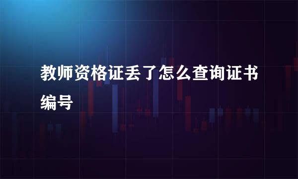 教师资格证丢了怎么查询证书编号