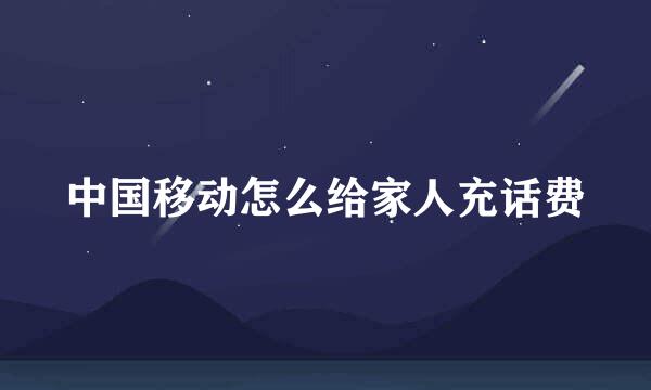 中国移动怎么给家人充话费