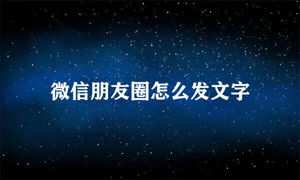 微信朋友圈怎么发文字