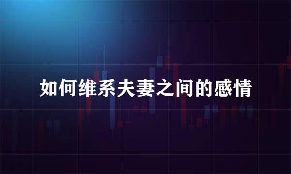 如何维系夫妻之间的感情