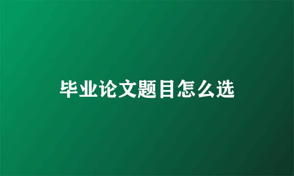毕业论文题目怎么选