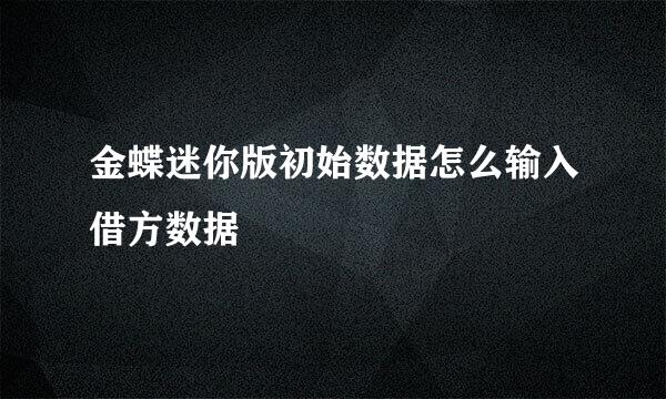 金蝶迷你版初始数据怎么输入借方数据