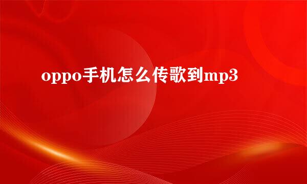 oppo手机怎么传歌到mp3