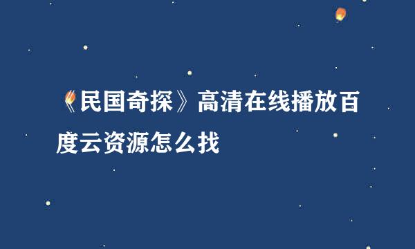 《民国奇探》高清在线播放百度云资源怎么找