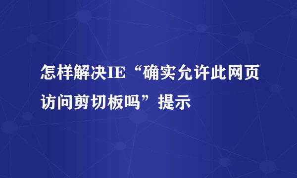 怎样解决IE“确实允许此网页访问剪切板吗”提示