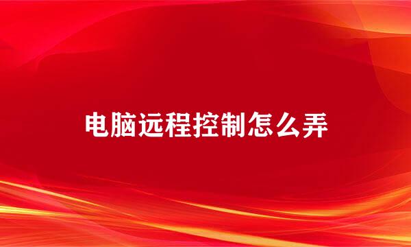 电脑远程控制怎么弄