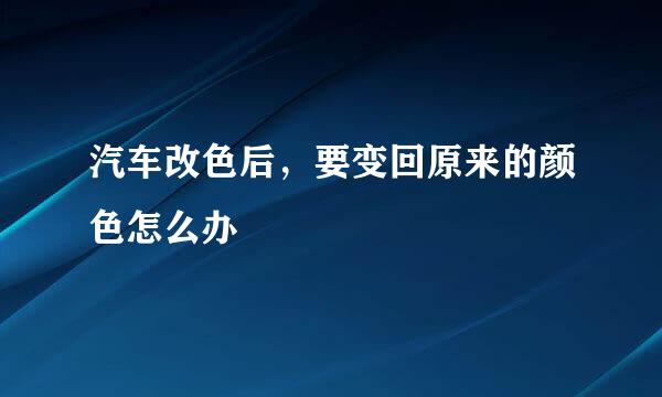 汽车改色后，要变回原来的颜色怎么办