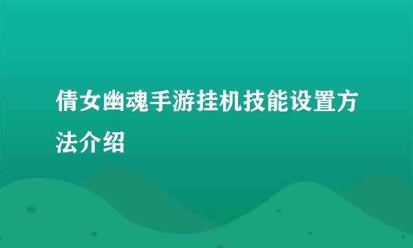 倩女幽魂手游挂机技能设置方法介绍