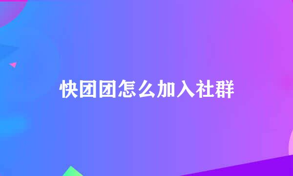 快团团怎么加入社群