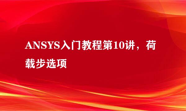 ANSYS入门教程第10讲，荷载步选项