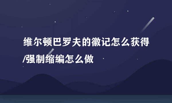 维尔顿巴罗夫的徽记怎么获得/强制缩编怎么做