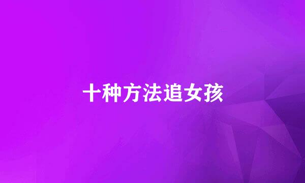 十种方法追女孩