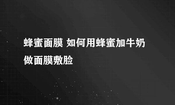 蜂蜜面膜 如何用蜂蜜加牛奶做面膜敷脸