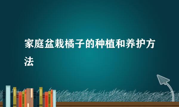 家庭盆栽橘子的种植和养护方法