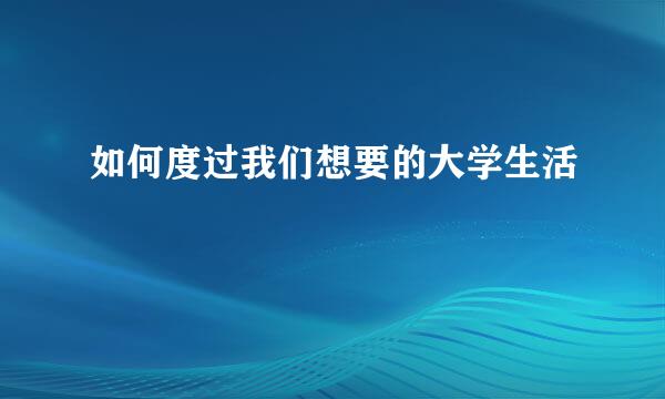 如何度过我们想要的大学生活