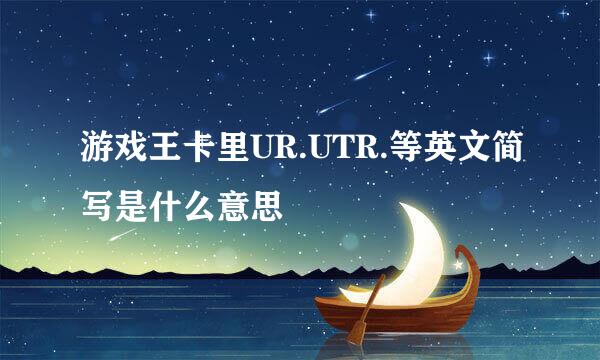 游戏王卡里UR.UTR.等英文简写是什么意思