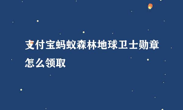 支付宝蚂蚁森林地球卫士勋章怎么领取