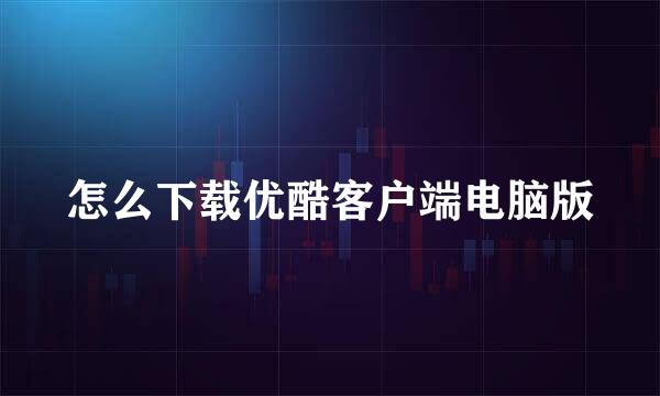 怎么下载优酷客户端电脑版