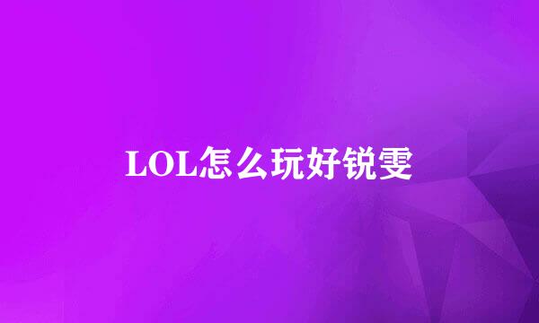 LOL怎么玩好锐雯