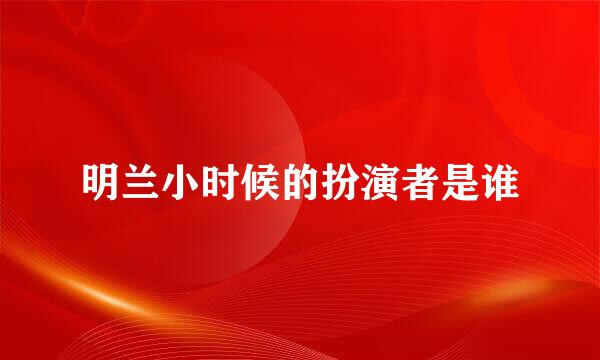 明兰小时候的扮演者是谁