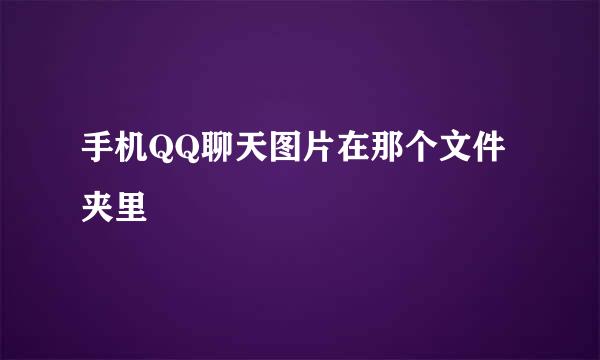 手机QQ聊天图片在那个文件夹里
