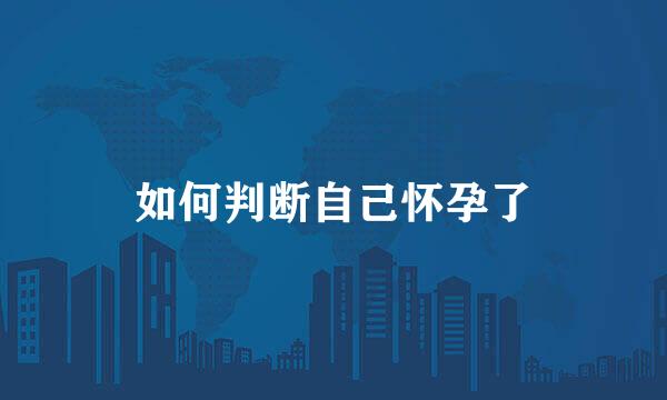 如何判断自己怀孕了