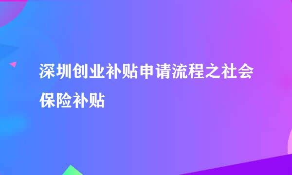 深圳创业补贴申请流程之社会保险补贴