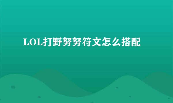 LOL打野努努符文怎么搭配