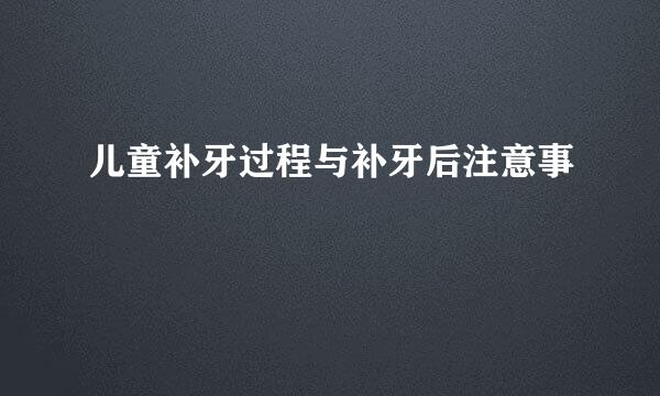 儿童补牙过程与补牙后注意事