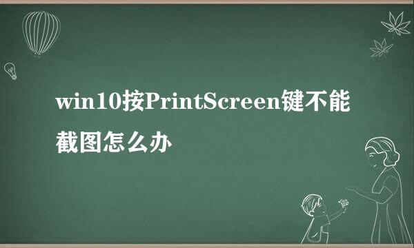 win10按PrintScreen键不能截图怎么办