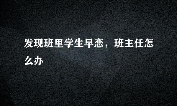发现班里学生早恋，班主任怎么办