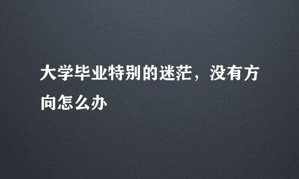 大学毕业特别的迷茫，没有方向怎么办