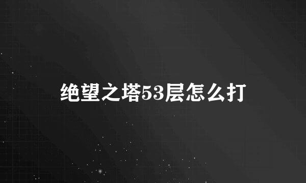 绝望之塔53层怎么打
